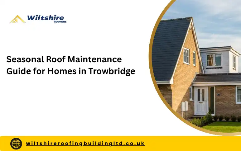 Seasonal Roof Maintenance Guide for Homes in Trowbridge